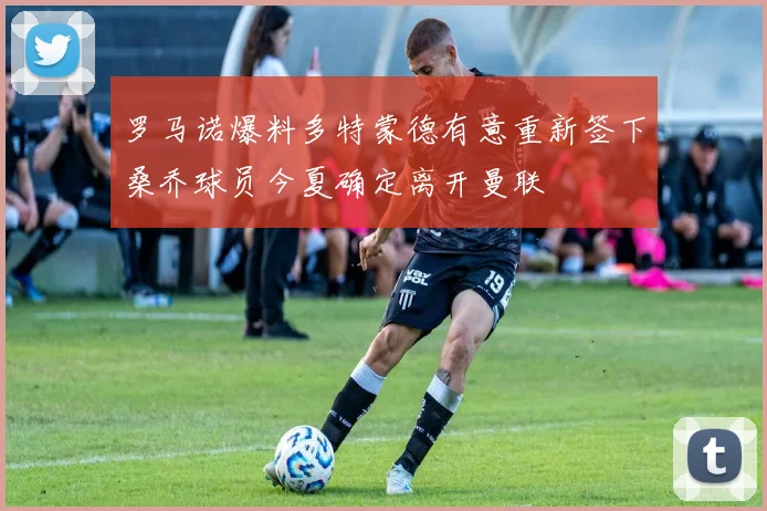 罗马诺爆料多特蒙德有意重新签下桑乔球员今夏确定离开曼联
