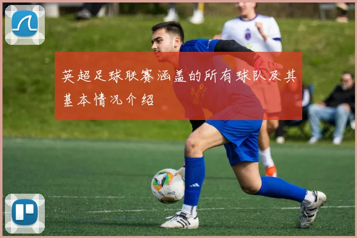 英超足球联赛涵盖的所有球队及其基本情况介绍