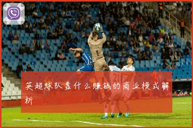 英超球队靠什么赚钱的商业模式解析