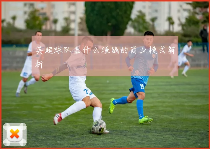 英超球队靠什么赚钱的商业模式解析