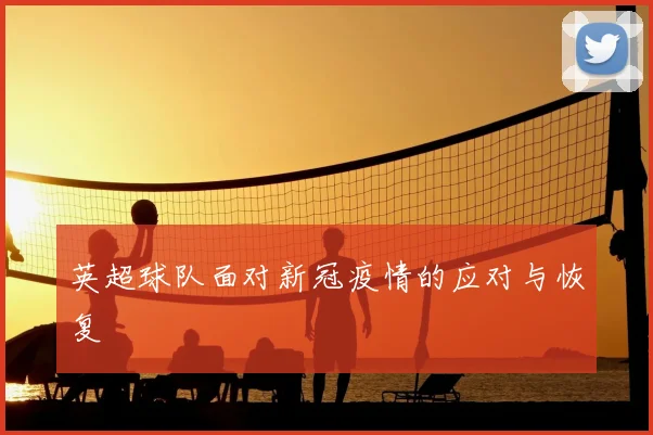 英超球队面对新冠疫情的应对与恢复