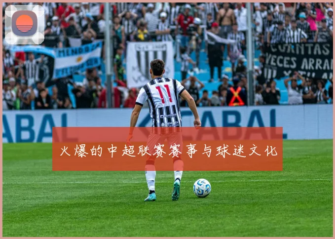 火爆的中超联赛赛事与球迷文化