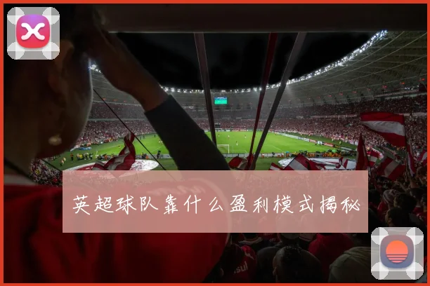 英超球队靠什么盈利模式揭秘