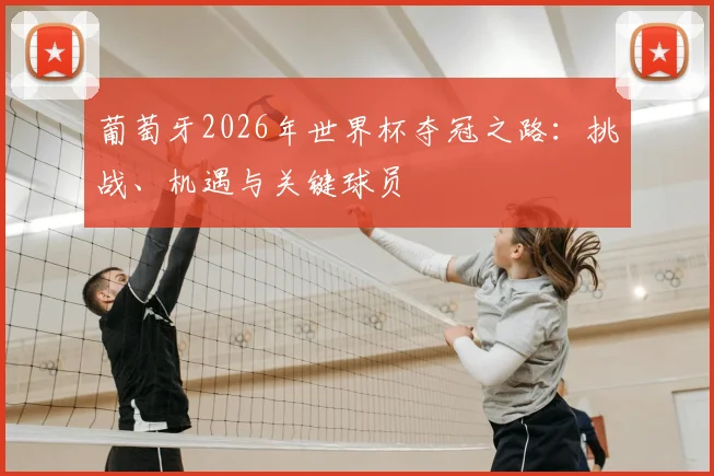 葡萄牙2026年世界杯夺冠之路：挑战、机遇与关键球员