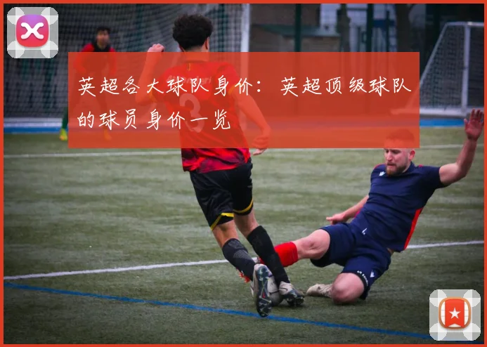 英超各大球队身价：英超顶级球队的球员身价一览